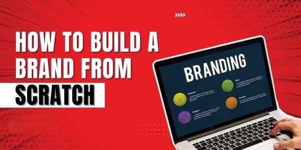 How to Build a Brand from Scratch: A Complete Guide for Modern Businesses